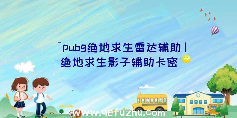 「pubg绝地求生雷达辅助」|绝地求生影子辅助卡密